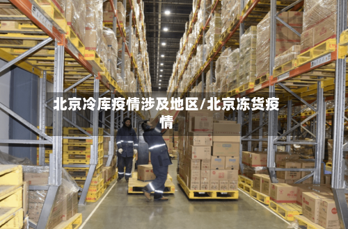 北京冷库疫情涉及地区/北京冻货疫情-第3张图片