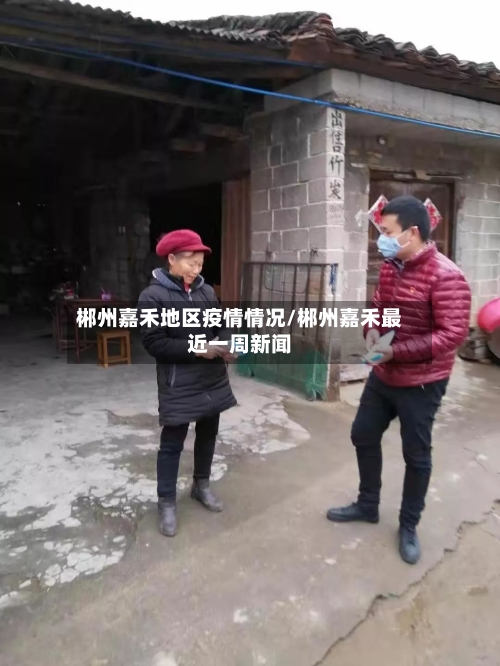 郴州嘉禾地区疫情情况/郴州嘉禾最近一周新闻-第1张图片