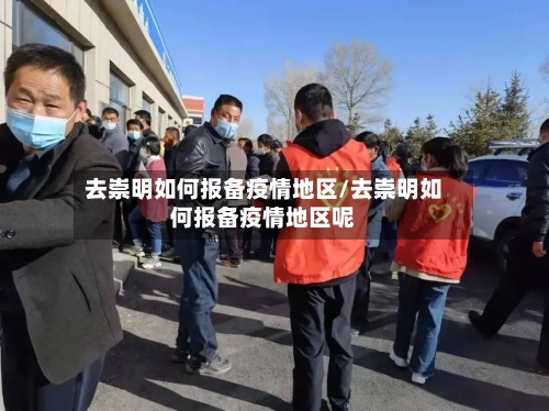 去崇明如何报备疫情地区/去崇明如何报备疫情地区呢-第1张图片