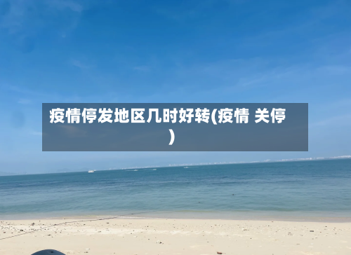 疫情停发地区几时好转(疫情 关停)-第1张图片