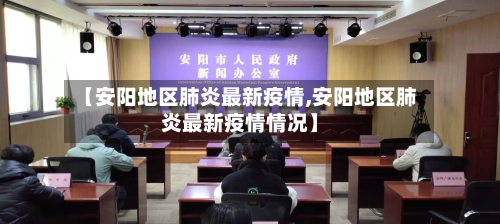 【安阳地区肺炎最新疫情,安阳地区肺炎最新疫情情况】-第1张图片