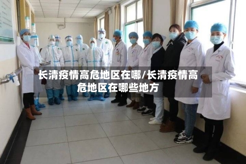 长清疫情高危地区在哪/长清疫情高危地区在哪些地方-第3张图片