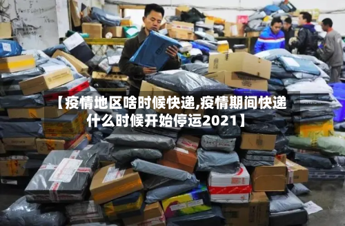 【疫情地区啥时候快递,疫情期间快递什么时候开始停运2021】-第2张图片