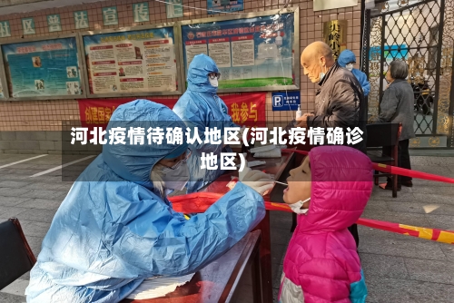 河北疫情待确认地区(河北疫情确诊地区)-第1张图片