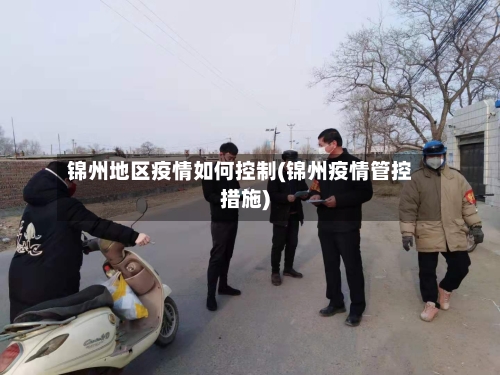 锦州地区疫情如何控制(锦州疫情管控措施)-第3张图片