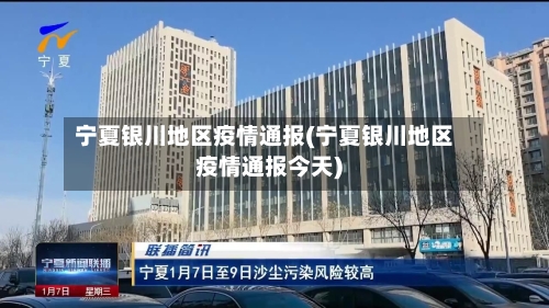 宁夏银川地区疫情通报(宁夏银川地区疫情通报今天)-第3张图片