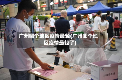 广州哪个地区疫情最轻(广州哪个地区疫情最轻了)-第2张图片