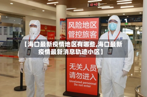 【海口最新疫情地区有哪些,海口最新疫情最新消息轨迹小区】-第2张图片