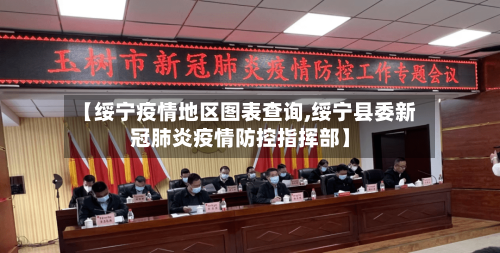 【绥宁疫情地区图表查询,绥宁县委新冠肺炎疫情防控指挥部】-第1张图片