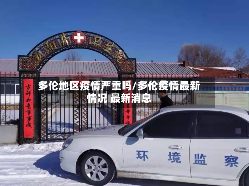 多伦地区疫情严重吗/多伦疫情最新情况 最新消息-第3张图片