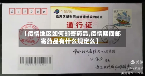 【疫情地区如何邮寄药品,疫情期间邮寄药品有什么规定么】-第1张图片