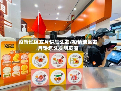 疫情地区发月饼怎么发/疫情地区发月饼怎么发朋友圈-第2张图片