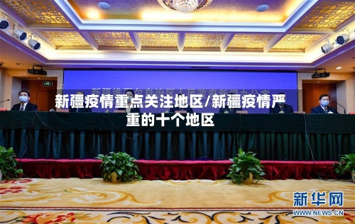 新疆疫情重点关注地区/新疆疫情严重的十个地区-第1张图片