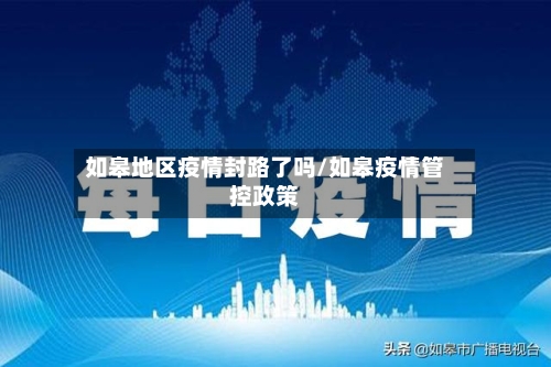如皋地区疫情封路了吗/如皋疫情管控政策-第1张图片