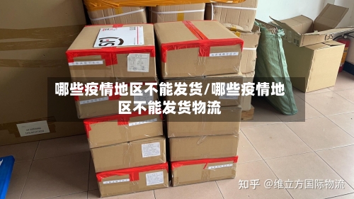 哪些疫情地区不能发货/哪些疫情地区不能发货物流-第2张图片