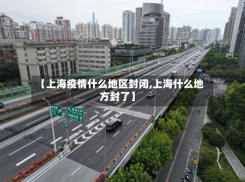 【上海疫情什么地区封闭,上海什么地方封了】-第1张图片