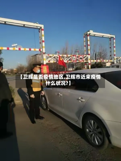 【卫辉是否疫情地区,卫辉市近来疫情什么状况?】-第3张图片